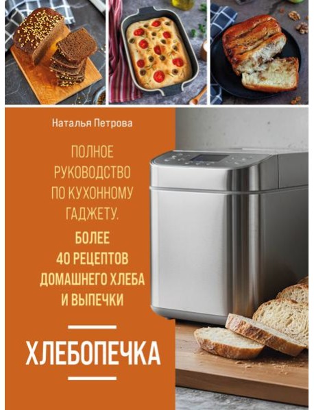 Хлебопечка. Полное руководство по кухонному гаджету. Более 40 рецептов домашнего хлеба и выпечки