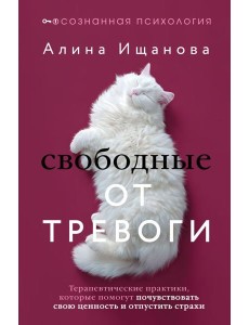 Свободные от тревоги. Терапевтические практики, которые помогут почувствовать свою ценность и отпустить страхи
