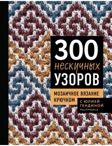 300 нескучных узоров. Мозаичное вязание крючком с Юлией Гендиной 300 нескучных узоров. Мозаичное вязание крючком с Юлией Гендиной