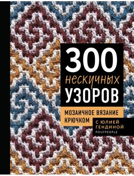 300 нескучных узоров. Мозаичное вязание крючком с Юлией Гендиной