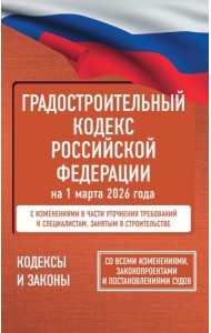 Градостроительный кодекс Российской Федерации на 1 марта 2026 года. Со всеми изменениями, законопроектами и постановлениями судов