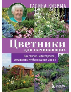 Цветники для начинающих. Как создать миксбордеры, рокарии и клумбы в разных стилях