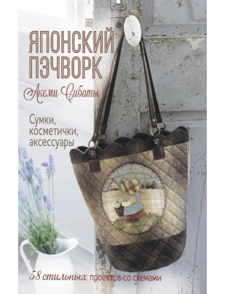 Японский пэчворк Акеми Сибаты: Сумки, косметички, аксессуары: 58 стильных проектов со схемами