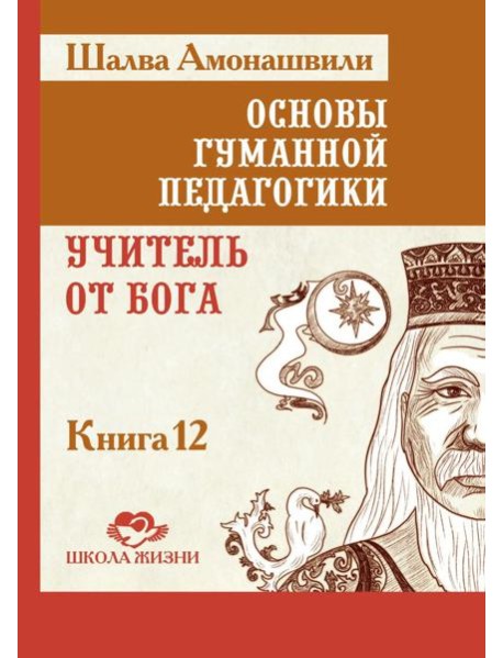 Основы гуманной педагогики. Кн. 12: Учитель от Бога. 2-е изд