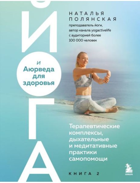 Йога и Аюрведа для здоровья. Терапевтические комплексы, дыхательные и медитативные практики самопомощи