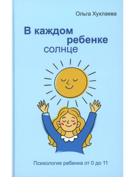 В каждом ребенке - солнце. Психология ребенка от 0 до 11. 5-е изд