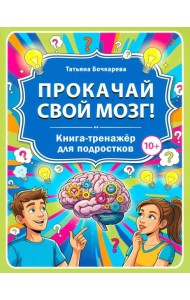 Прокачай свой мозг! Книга-тренажер для подростков