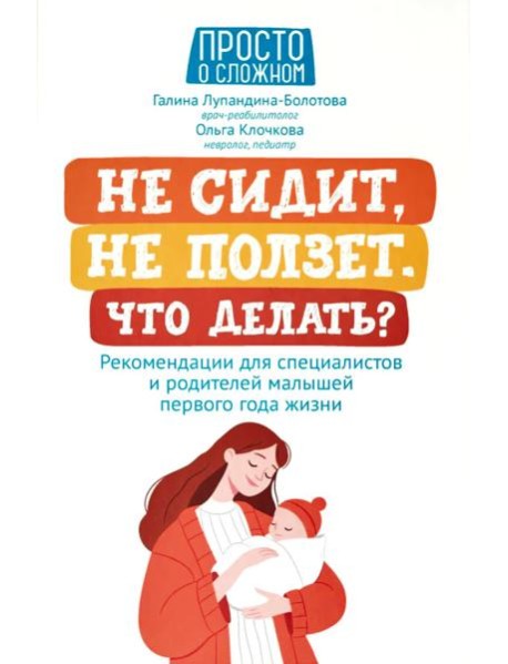 Не сидит, не ползет. Что делать?: рекомендации для специалистов и родителей малышей первого года жизни. 2-е изд
