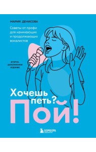 Хочешь петь? Пой! Советы от профи для начинающих и продолжающих вокалистов. Второе дополненное издание