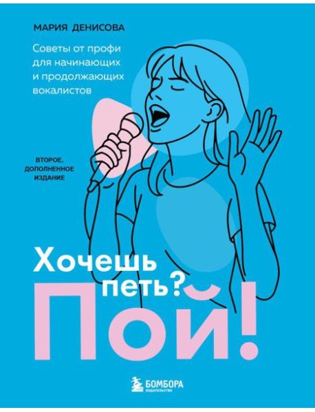 Хочешь петь? Пой! Советы от профи для начинающих и продолжающих вокалистов. Второе дополненное издание