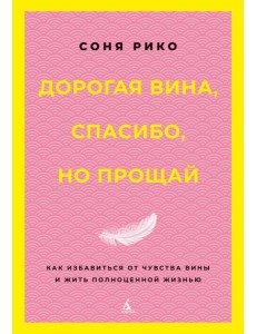 Дорогая вина, спасибо, но прощай: как избавиться от чувства вины и жить полноценной жизнью