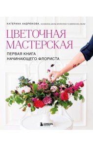 Цветочная мастерская. Первая книга начинающего флориста (новое оформление)