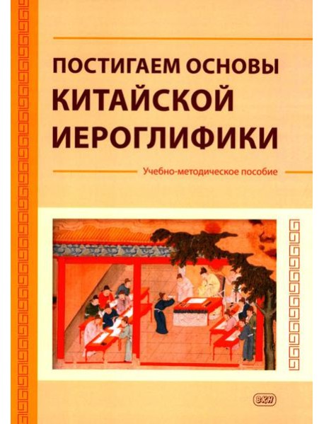 Постигаем основы китайской иероглифики: учебно-методическое пособие
