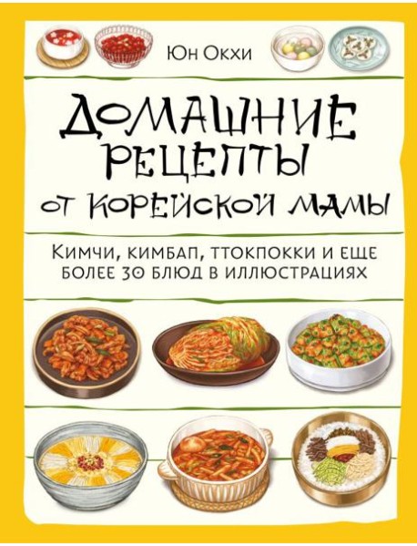 Домашние рецепты от корейской мамы. Кимчи, кимбап, ттокпокки и еще более 30 блюд в иллюстрациях