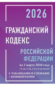 ГК РФ на 1 марта 2026 года с таблицами и схемами + комментарии (1-ая, 2-ая, 3-я и 4-ая части)