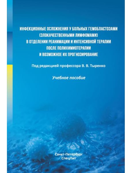 Инфекционные осложнения у больных гемобластозами (злокачественными лимфомами) в отделении реанимации и интенсивной терапии после...: Учебное пособие