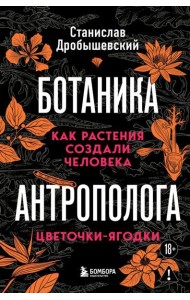 Ботаника антрополога. Как растения создали человека. Цветочки-ягодки