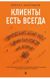 Клиенты есть всегда. Как продавать знания и помощь клиентам онлайн системно, дорого и просто