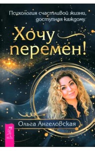Хочу перемен! Психология счастливой жизни, доступная каждому (6355)