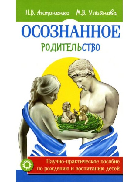 Осознанное родительство. Научно-практическое руководство по рождению и воспитанию детей
