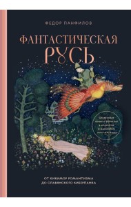 Фантастическая Русь. От кикимор романтизма до славянского киберпанка. Славянские мифы и фольклор в искусстве и масскульте XVIII–XXI веков