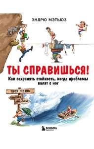 Ты справишься! Как сохранять стойкость, когда проблемы валят с ног