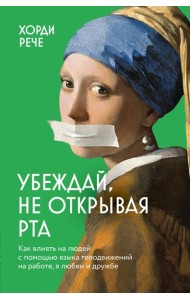 Убеждай, не открывая рта. Как влиять на людей с помощью языка телодвижений на работе, в любви и дружбе