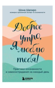 Доброе утро, я люблю тебя! Практики осознанности и самосострадания на каждый день