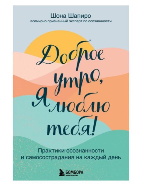 Доброе утро, я люблю тебя! Практики осознанности и самосострадания на каждый день