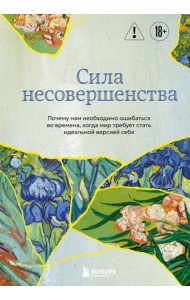 Сила несовершенства. Почему нам необходимо ошибаться во времена, когда мир требует стать идеальной версией себя