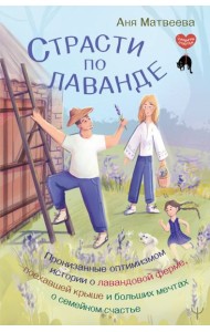 Страсти по лаванде. Пронизанные оптимизмом истории о лавандовой ферме, поехавшей крыше и больших мечтах о семейном счастье