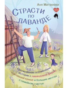 Страсти по лаванде. Пронизанные оптимизмом истории о лавандовой ферме, поехавшей крыше и больших мечтах о семейном счастье