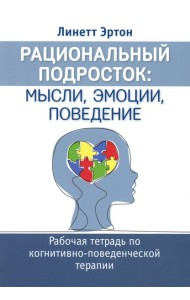 Рациональный подросток: мысли, эмоции, поведение. Рабочая тетрадь по когнитивно-поведенческой терапи