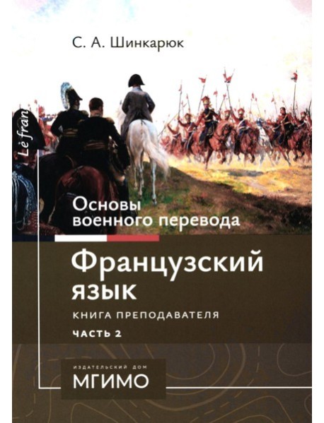 Основы военного перевода: франц. язык: Учебное пособие: книга преподавателя: в 2 ч. Ч. 2. 2-е изд