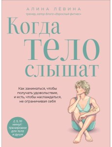 Когда тело слышат. Как заниматься, чтобы получать удовольствие и есть, чтобы наслаждаться, не ограничивая себя Когда тело слышат. Как заниматься, чтобы получать удовольствие и есть, чтобы наслаждаться, не ограничивая себя
