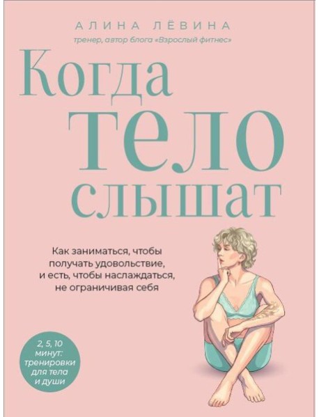 Когда тело слышат. Как заниматься, чтобы получать удовольствие и есть, чтобы наслаждаться, не ограничивая себя