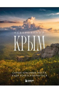 Невероятный Крым. Самые красивые места, куда хочется вернуться (2-е изд., испр. и доп.)