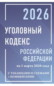 Уголовный кодекс Российской Федерации на 1 марта 2026 года с таблицами и схемами + комментарии