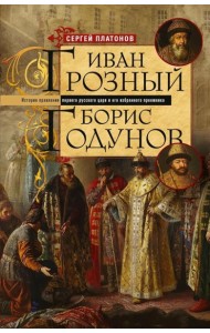 Иван Грозный. Борис Годунов. История правления первого русского царя и его избранного преемника