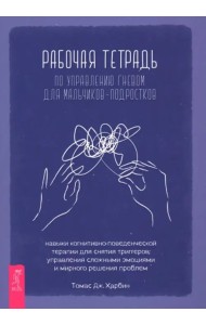 Рабочая тетрадь по управлению гневом для мальчиков-подростков: навыки когнитивно-поведенчес (6470)