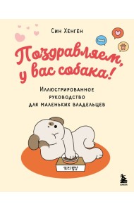 Поздравляем, у вас собака! Иллюстрированное руководство для маленьких владельцев