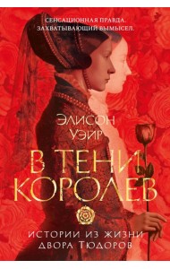 В тени королев: истории из жизни двора Тюдоров