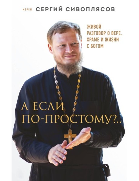 А если по-простому?.. Живой разговор о вере, храме и жизни с Богом