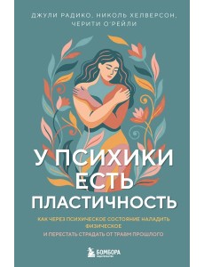 У психики есть пластичность. Как через психическое состояние наладить физическое и перестать страдать от травм прошлого
