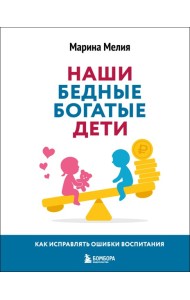 Наши бедные богатые дети. Как исправлять ошибки воспитания (3-е издание, обновленное)