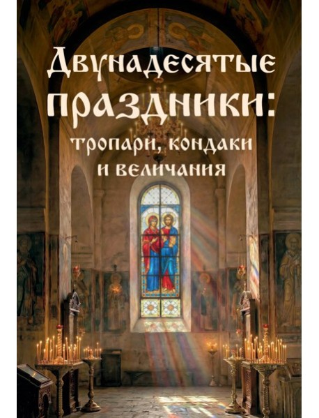 Двунадесятые праздники: тропари, кондаки и величания