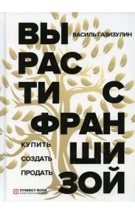 Вырасти с франшизой. Купить. Создать. Продать. 2-е изд., доп
