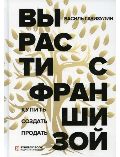 Вырасти с франшизой. Купить. Создать. Продать. 2-е изд., доп