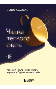 Чашка теплого света. Как найти внутреннюю опору, научиться беречь и ценить себя