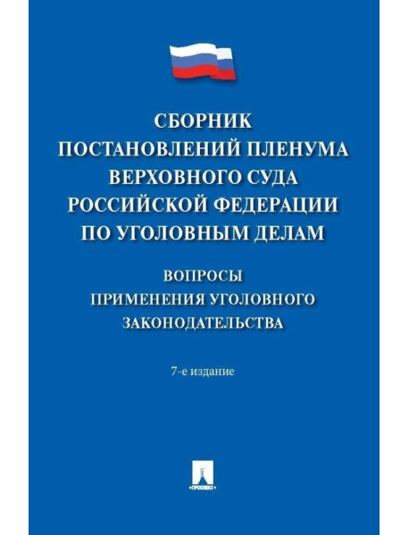 Сборник постановлений Пленума Верховного Суда РФ по уголовным делам: вопросы применения уголовного законодательства. 7-е изд